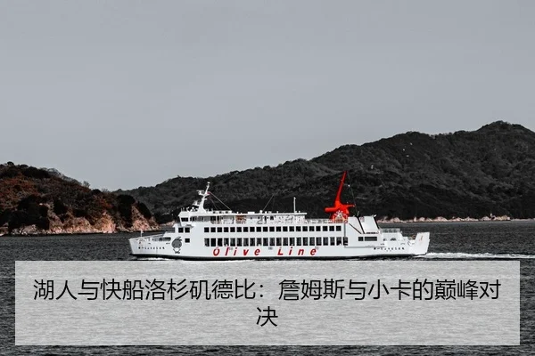 湖人与快船洛杉矶德比：詹姆斯与小卡的巅峰对决